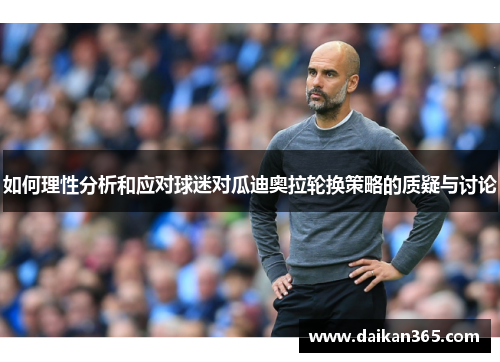 如何理性分析和应对球迷对瓜迪奥拉轮换策略的质疑与讨论