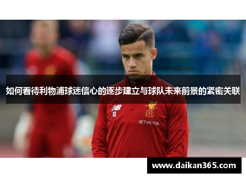 如何看待利物浦球迷信心的逐步建立与球队未来前景的紧密关联
