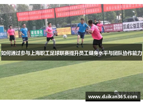 如何通过参与上海职工足球联赛提升员工健身水平与团队协作能力