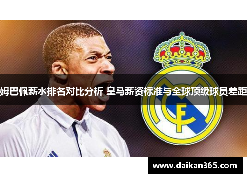 姆巴佩薪水排名对比分析 皇马薪资标准与全球顶级球员差距 姆巴佩薪水排名对比分析 皇马薪资标准与全球顶级球员差距