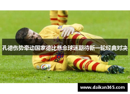 孔德伤势牵动国家德比悬念球迷期待新一轮经典对决 孔德伤势牵动国家德比悬念球迷期待新一轮经典对决
