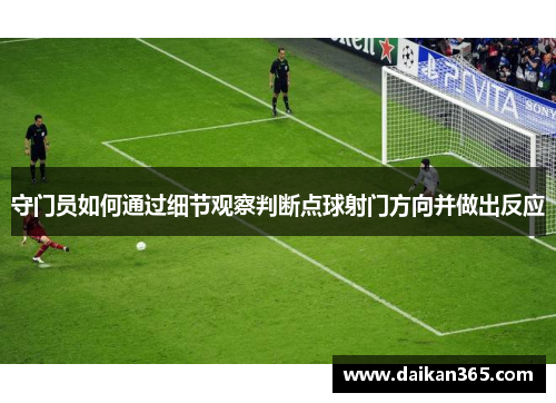 守门员如何通过细节观察判断点球射门方向并做出反应 守门员如何通过细节观察判断点球射门方向并做出反应