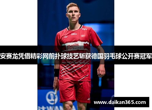 安赛龙凭借精彩网前扑球技艺斩获德国羽毛球公开赛冠军