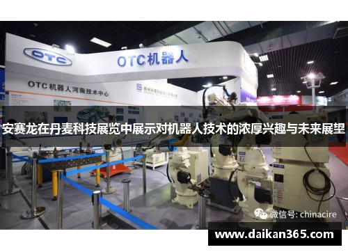 安赛龙在丹麦科技展览中展示对机器人技术的浓厚兴趣与未来展望