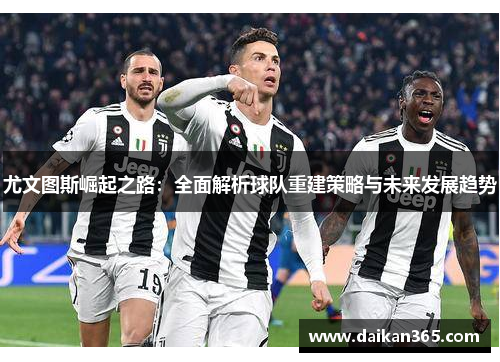 尤文图斯崛起之路：全面解析球队重建策略与未来发展趋势
