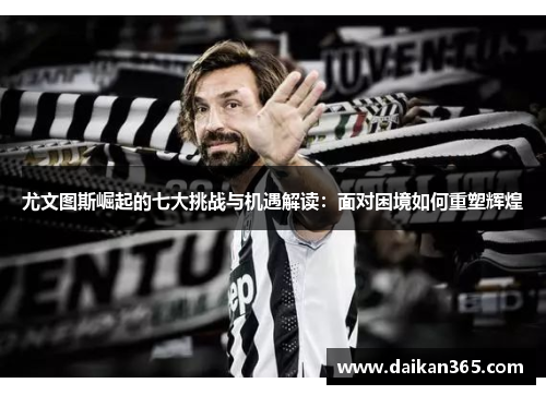 尤文图斯崛起的七大挑战与机遇解读：面对困境如何重塑辉煌