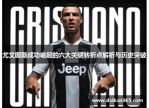 尤文图斯成功崛起的六大关键转折点解析与历史突破 尤文图斯成功崛起的六大关键转折点解析与历史突破