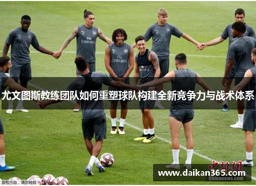 尤文图斯教练团队如何重塑球队构建全新竞争力与战术体系