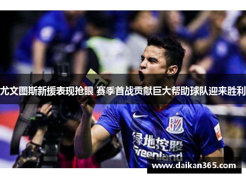 尤文图斯新援表现抢眼 赛季首战贡献巨大帮助球队迎来胜利 尤文图斯新援表现抢眼 赛季首战贡献巨大帮助球队迎来胜利