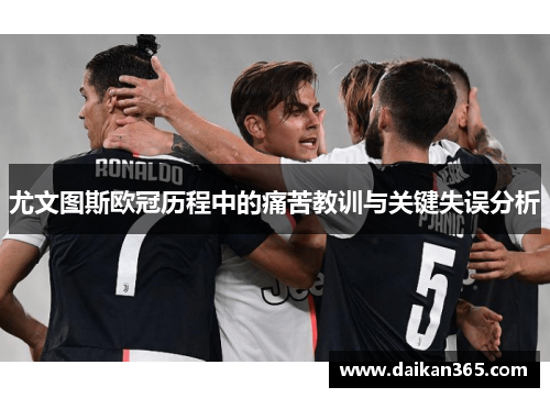 尤文图斯欧冠历程中的痛苦教训与关键失误分析 尤文图斯欧冠历程中的痛苦教训与关键失误分析