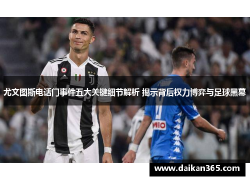 尤文图斯电话门事件五大关键细节解析 揭示背后权力博弈与足球黑幕 尤文图斯电话门事件五大关键细节解析 揭示背后权力博弈与足球黑幕