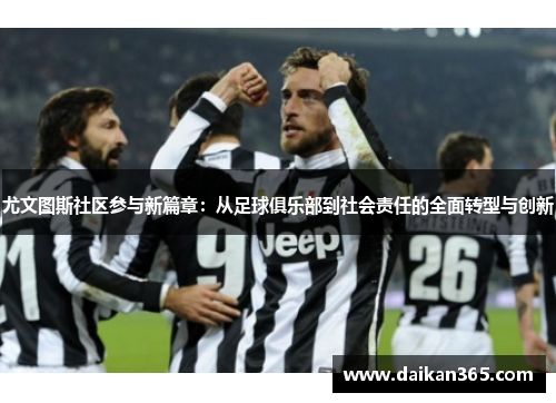 尤文图斯社区参与新篇章:从足球俱乐部到社会责任的全面转型与创新 尤文图斯社区参与新篇章:从足球俱乐部到社会责任的全面转型与创新