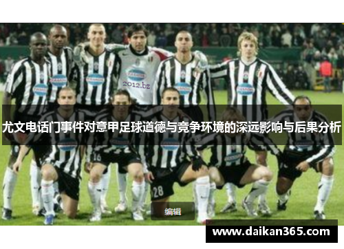 尤文电话门事件对意甲足球道德与竞争环境的深远影响与后果分析