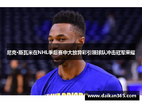 尼克·斯瓦米在NHL季后赛中大放异彩引领球队冲击冠军荣耀