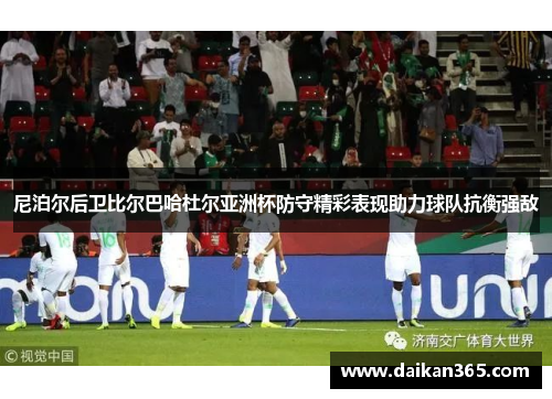 尼泊尔后卫比尔巴哈杜尔亚洲杯防守精彩表现助力球队抗衡强敌