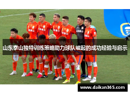 山东泰山独特训练策略助力球队崛起的成功经验与启示