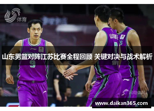山东男篮对阵江苏比赛全程回顾 关键对决与战术解析