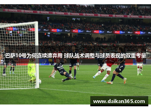 巴萨10号为何连续遭弃用 球队战术调整与球员表现的双重考量