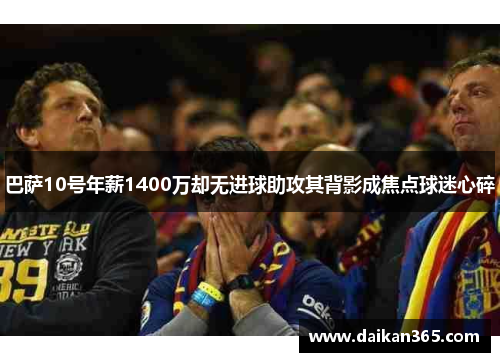 巴萨10号年薪1400万却无进球助攻其背影成焦点球迷心碎