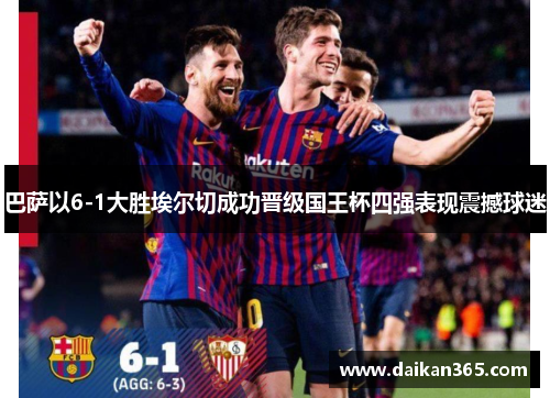 巴萨以6-1大胜埃尔切成功晋级国王杯四强表现震撼球迷