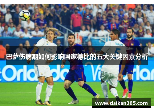 巴萨伤病潮如何影响国家德比的五大关键因素分析