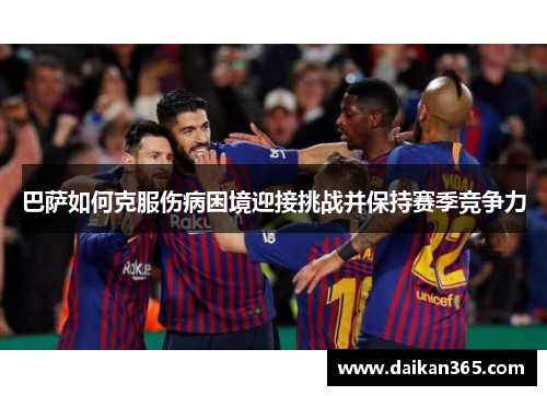 巴萨如何克服伤病困境迎接挑战并保持赛季竞争力