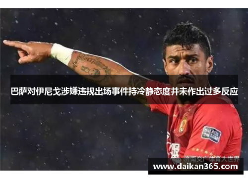 巴萨对伊尼戈涉嫌违规出场事件持冷静态度并未作出过多反应